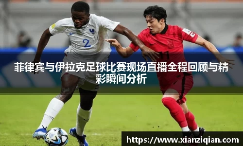 菲律宾与伊拉克足球比赛现场直播全程回顾与精彩瞬间分析