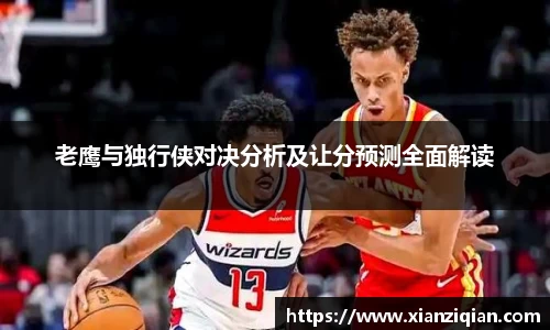 老鹰与独行侠对决分析及让分预测全面解读